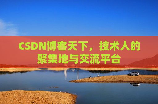 CSDN博客天下,技术人的聚集地与交流平台